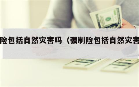 强险包括自然灾害吗（强制险包括自然灾害吗）