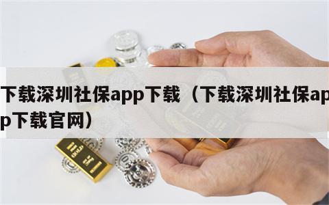 下载深圳社保app下载（下载深圳社保app下载官网）