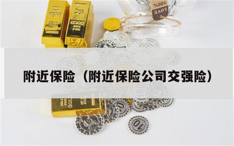 附近保险（附近保险公司交强险）