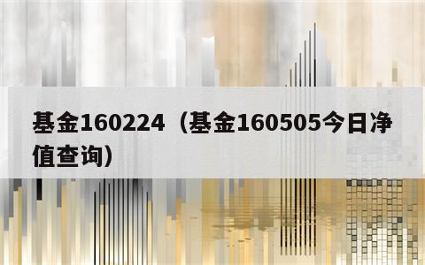 基金160224（基金160505今日净值查询）