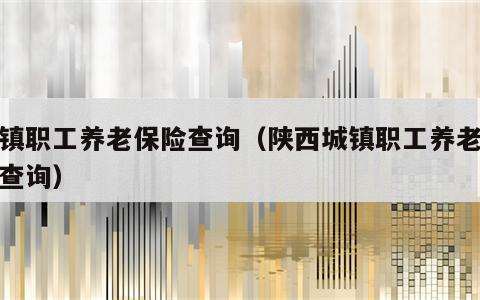 城镇职工养老保险查询（陕西城镇职工养老保险查询）