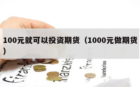 100元就可以投资期货（1000元做期货）