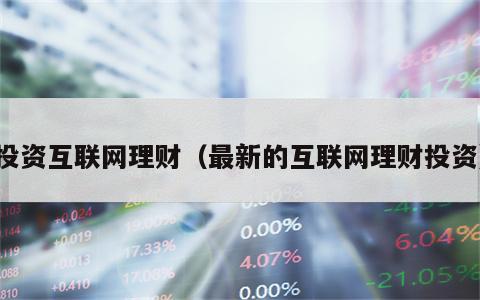 投资互联网理财（最新的互联网理财投资）
