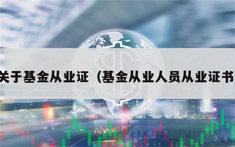 关于基金从业证（基金从业人员从业证书）