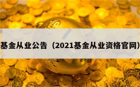基金从业公告（2021基金从业资格官网）