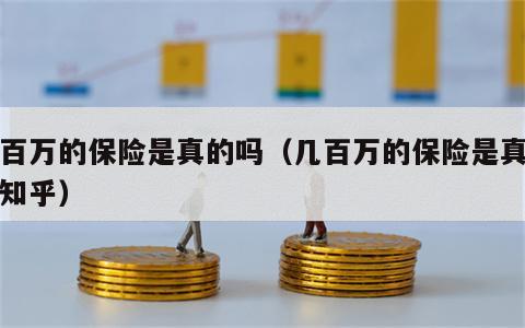 几百万的保险是真的吗（几百万的保险是真的吗知乎）