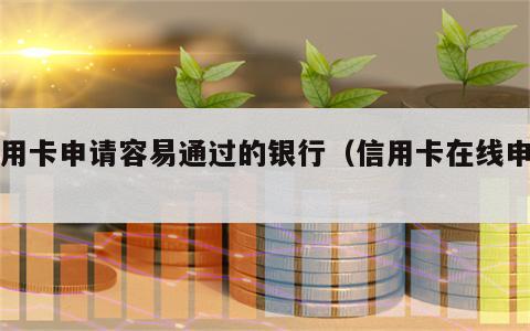 信用卡申请容易通过的银行（信用卡在线申请）