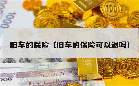 旧车的保险（旧车的保险可以退吗）