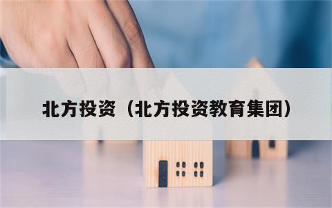 北方投资（北方投资教育集团）