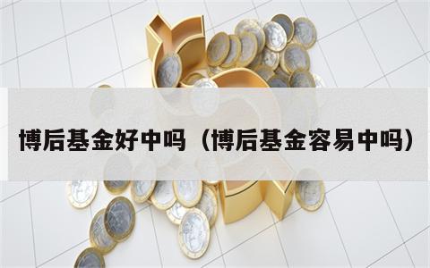 博后基金好中吗（博后基金容易中吗）