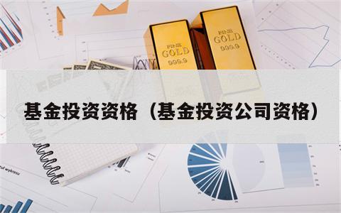 基金投资资格（基金投资公司资格）