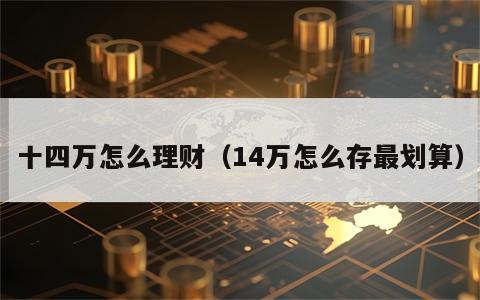 十四万怎么理财（14万怎么存最划算）