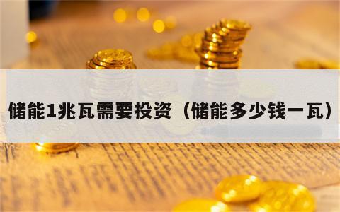 储能1兆瓦需要投资（储能多少钱一瓦）