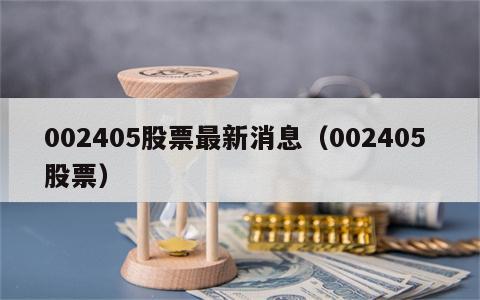 002405股票最新消息（002405 股票）