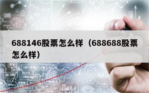 688146股票怎么样（688688股票怎么样）