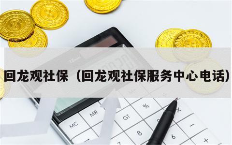 回龙观社保（回龙观社保服务中心电话）