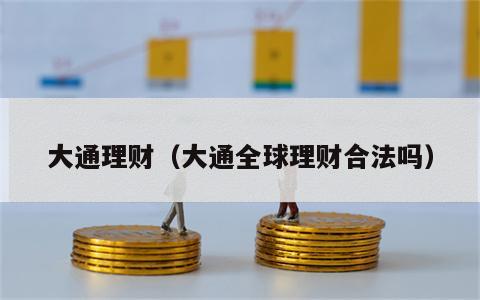 大通理财（大通全球理财合法吗）