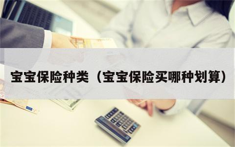 宝宝保险种类（宝宝保险买哪种划算）