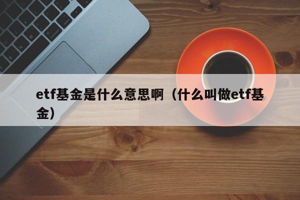 etf基金是什么意思啊（什么叫做etf基金）