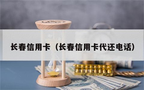 长春信用卡（长春信用卡代还电话）