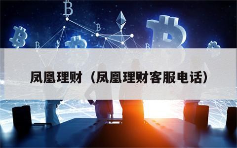 凤凰理财（凤凰理财客服电话）