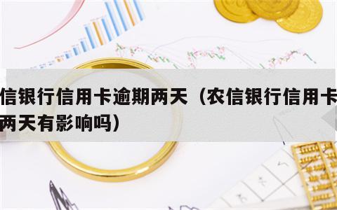 农信银行信用卡逾期两天（农信银行信用卡逾期两天有影响吗）