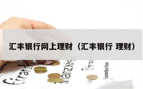 汇丰银行网上理财（汇丰银行 理财）