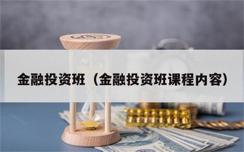 金融投资班（金融投资班课程内容）