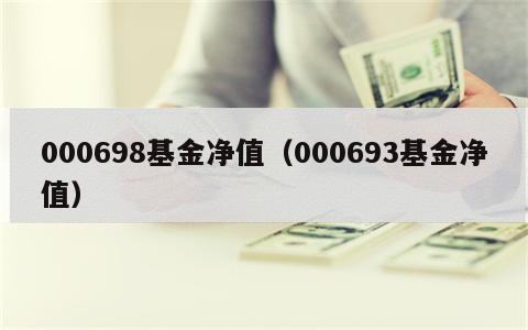 000698基金净值（000693基金净值）