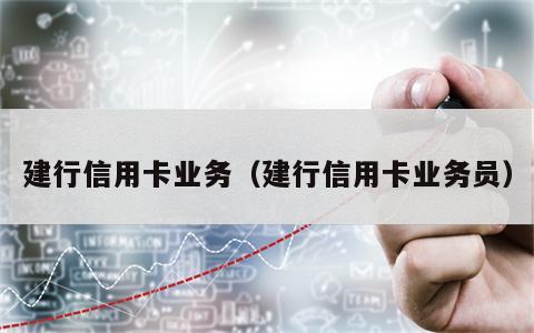 建行信用卡业务（建行信用卡业务员）