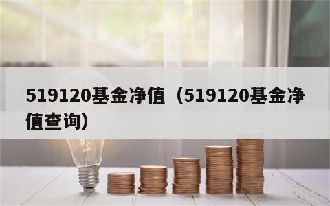 519120基金净值（519120基金净值查询）