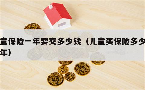 儿童保险一年要交多少钱（儿童买保险多少钱一年）