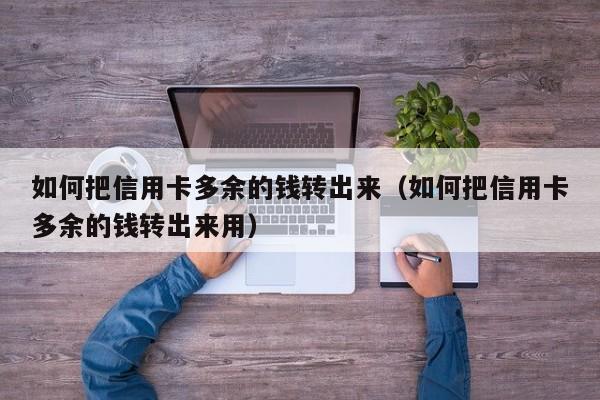 如何把信用卡多余的钱转出来（如何把信用卡多余的钱转出来用）
