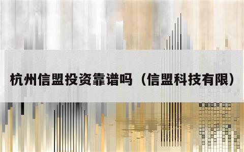 杭州信盟投资靠谱吗（信盟科技有限）
