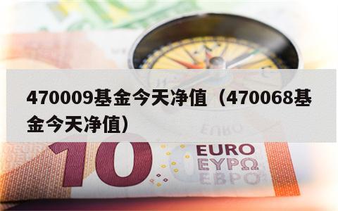 470009基金今天净值（470068基金今天净值）