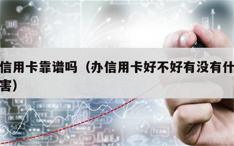 办信用卡靠谱吗（办信用卡好不好有没有什么危害）