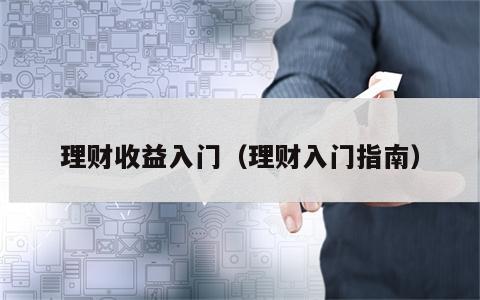 理财收益入门（理财入门指南）