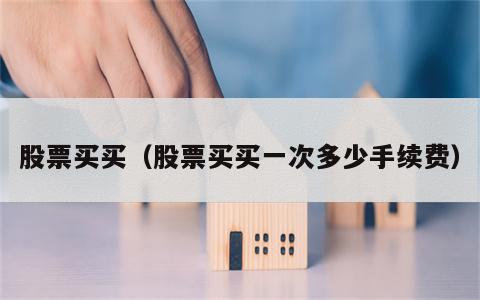 股票买买（股票买买一次多少手续费）