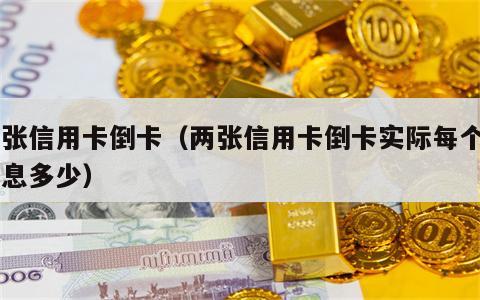 两张信用卡倒卡（两张信用卡倒卡实际每个月利息多少）