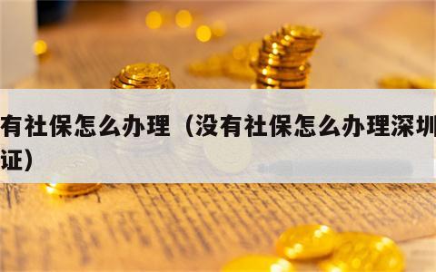 没有社保怎么办理（没有社保怎么办理深圳居住证）