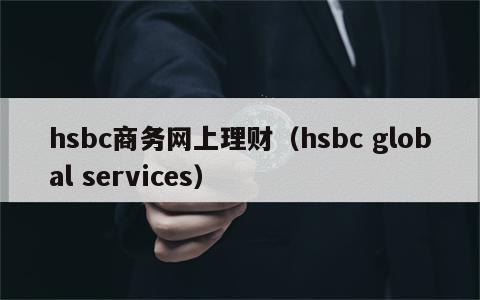 hsbc商务网上理财（hsbc global services）