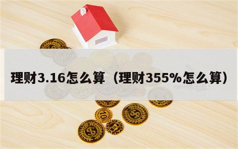 理财3.16怎么算（理财355%怎么算）