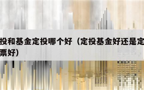 定投和基金定投哪个好（定投基金好还是定投股票好）