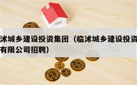 临沭城乡建设投资集团（临沭城乡建设投资集团有限公司招聘）