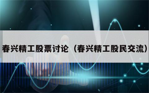 春兴精工股票讨论（春兴精工股民交流）