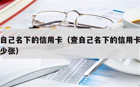 查自己名下的信用卡（查自己名下的信用卡有多少张）