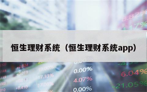 恒生理财系统（恒生理财系统app）