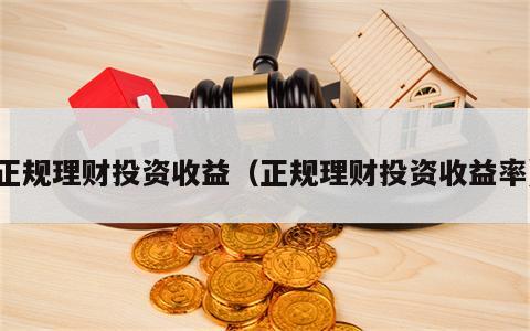 正规理财投资收益（正规理财投资收益率）
