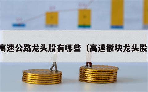 高速公路龙头股有哪些（高速板块龙头股）