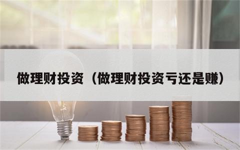 做理财投资（做理财投资亏还是赚）